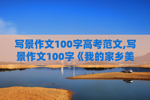 写景作文100字高考范文,写景作文100字《我的家乡美》 我的家乡是呼和浩特市，就是春夏秋冬的景色