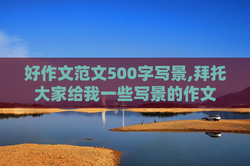 好作文范文500字写景,拜托大家给我一些写景的作文