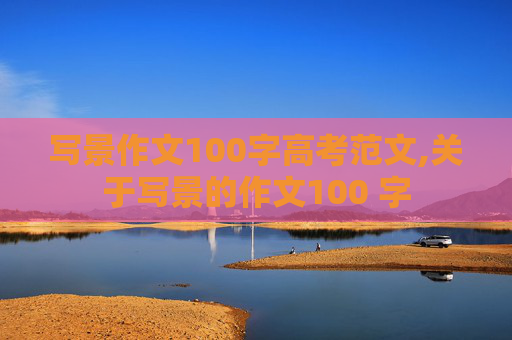 写景作文100字高考范文,关于写景的作文100 字