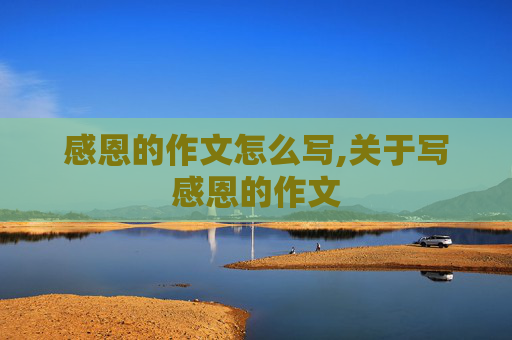感恩的作文怎么写,关于写感恩的作文