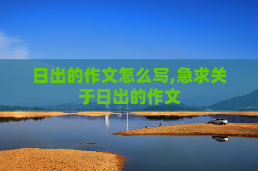日出的作文怎么写,急求关于日出的作文