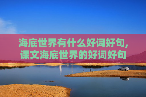 海底世界有什么好词好句,课文海底世界的好词好句