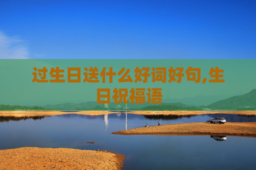 过生日送什么好词好句,生日祝福语