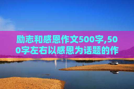 励志和感恩作文500字,500字左右以感恩为话题的作文