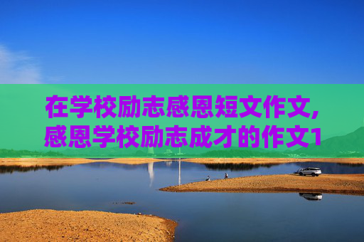 在学校励志感恩短文作文,感恩学校励志成才的作文100字