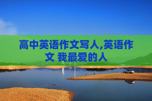 高中英语作文写人,英语作文 我最爱的人