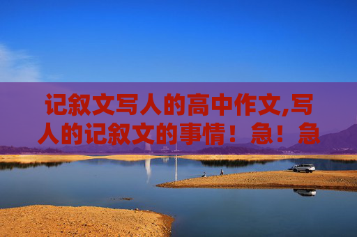 记叙文写人的高中作文,写人的记叙文的事情！急！急！急！（高一的）