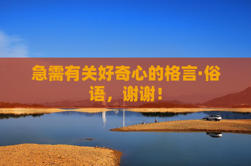 急需有关好奇心的格言·俗语，谢谢！