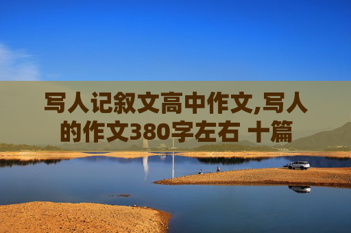 写人记叙文高中作文,写人的作文380字左右 十篇