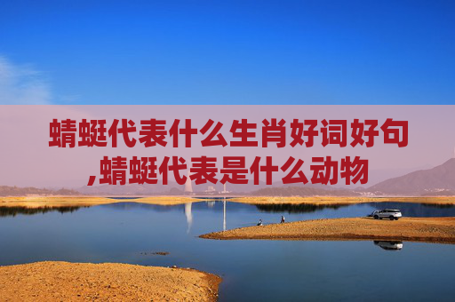 蜻蜓代表什么生肖好词好句,蜻蜓代表是什么动物