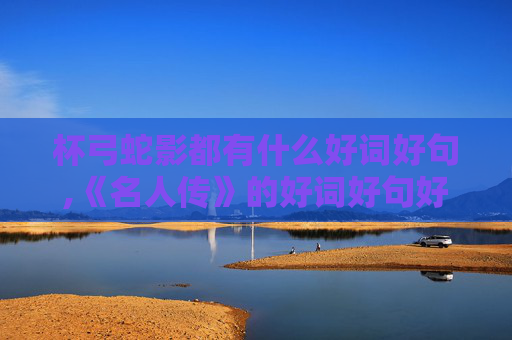 杯弓蛇影都有什么好词好句,《名人传》的好词好句好段