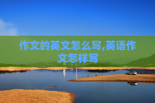 作文的英文怎么写,英语作文怎样写