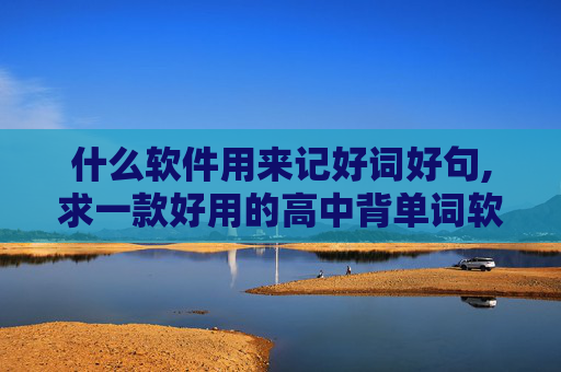 什么软件用来记好词好句,求一款好用的高中背单词软件 有例句带读的 自带词典和高中教材最好是