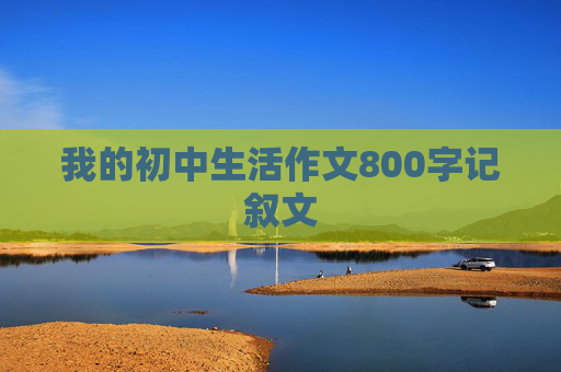 我的初中生活作文800字记叙文