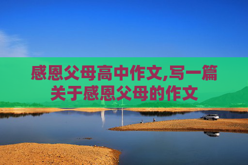 感恩父母高中作文,写一篇关于感恩父母的作文