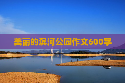 美丽的滨河公园作文600字