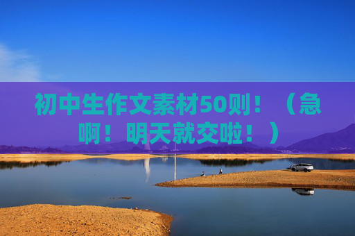 初中生作文素材50则！（急啊！明天就交啦！）