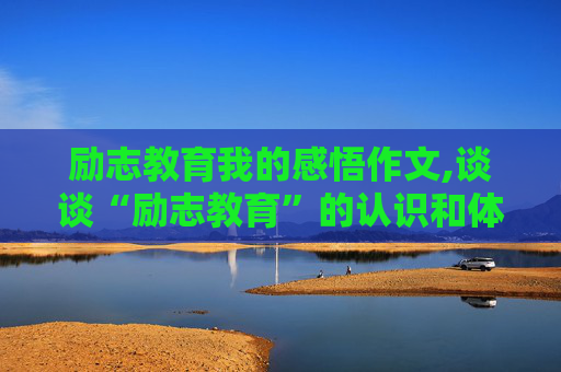 励志教育我的感悟作文,谈谈“励志教育”的认识和体会600字