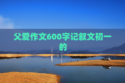 父爱作文600字记叙文初一的