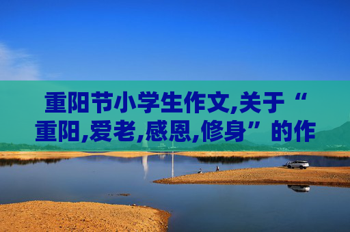 重阳节小学生作文,关于“重阳,爱老,感恩,修身”的作文