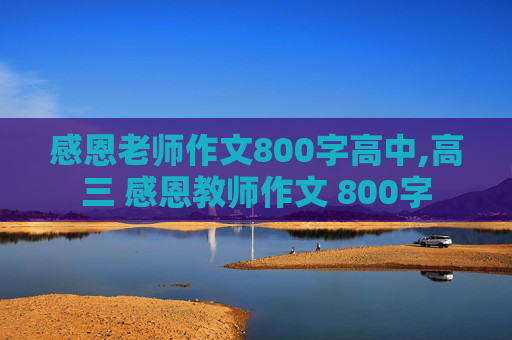 感恩老师作文800字高中,高三 感恩教师作文 800字