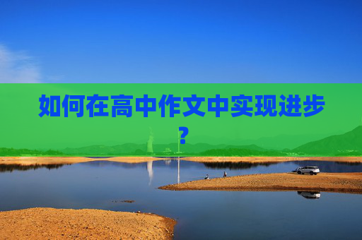 如何在高中作文中实现进步？