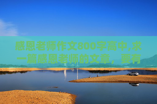 感恩老师作文800字高中,求一篇感恩老师的文章，要有具体事例，800字左右。在线等。