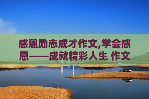 感恩励志成才作文,学会感恩——成就精彩人生 作文