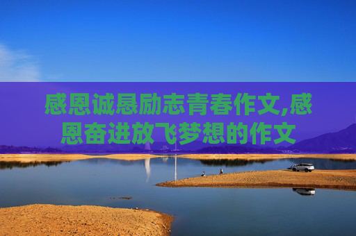 感恩诚恳励志青春作文,感恩奋进放飞梦想的作文