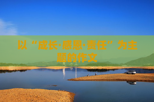 以“成长·感恩·责任”为主题的作文