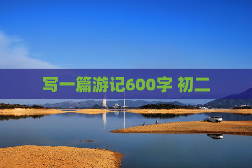 写一篇游记600字 初二