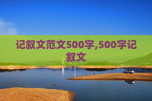 记叙文范文500字,500字记叙文