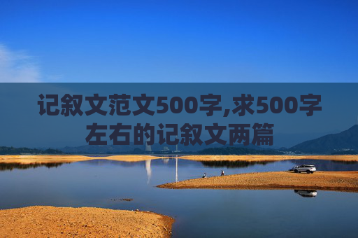 记叙文范文500字,求500字左右的记叙文两篇