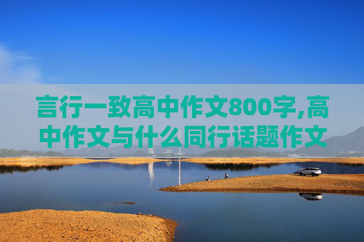 言行一致高中作文800字,高中作文与什么同行话题作文800字