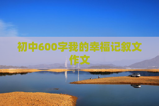 初中600字我的幸福记叙文作文