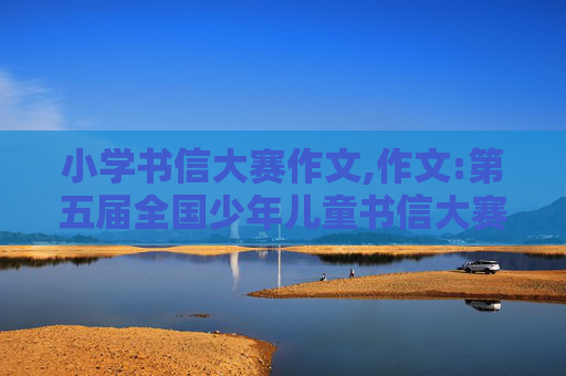 小学书信大赛作文,作文:第五届全国少年儿童书信大赛的开头和结尾怎么写，要祝福祖国，要2009年的