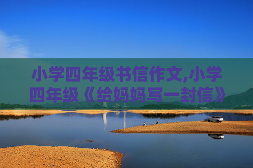 小学四年级书信作文,小学四年级《给妈妈写一封信》作文350字