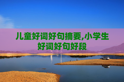 儿童好词好句摘要,小学生好词好句好段