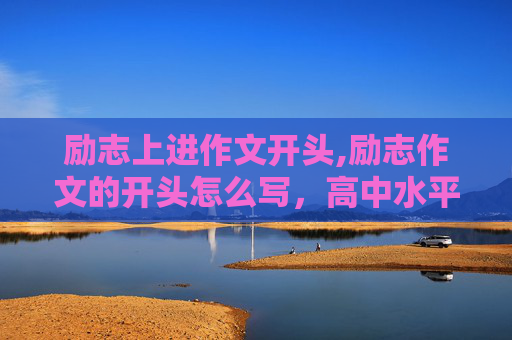 励志上进作文开头,励志作文的开头怎么写，高中水平！谢谢