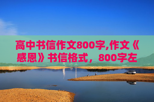 高中书信作文800字,作文《感恩》书信格式，800字左右