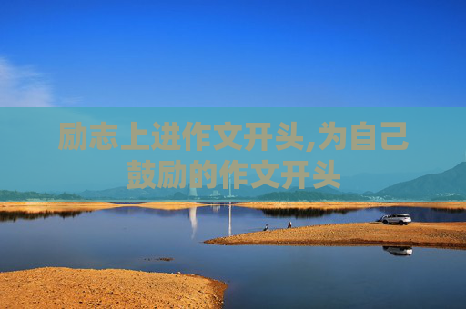 励志上进作文开头,为自己鼓励的作文开头