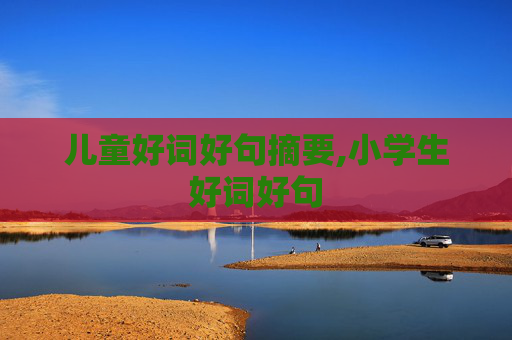 儿童好词好句摘要,小学生好词好句