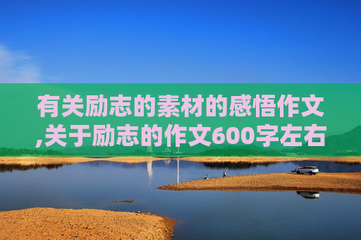 有关励志的素材的感悟作文,关于励志的作文600字左右