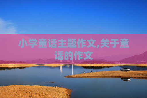 小学童话主题作文,关于童话的作文