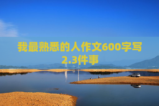 我最熟悉的人作文600字写2.3件事