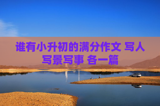 谁有小升初的满分作文 写人写景写事 各一篇