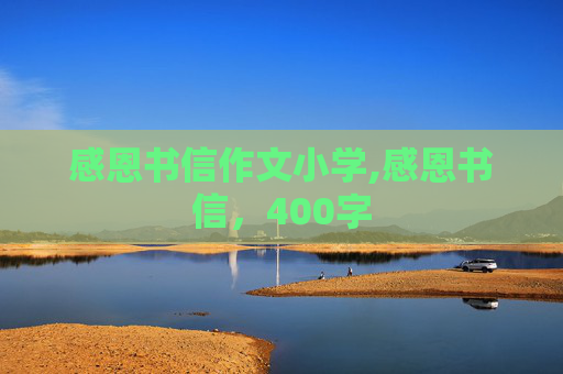 感恩书信作文小学,感恩书信，400字