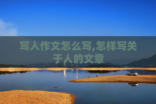 写人作文怎么写,怎样写关于人的文章
