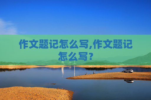 作文题记怎么写,作文题记怎么写？