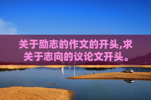 关于励志的作文的开头,求关于志向的议论文开头。